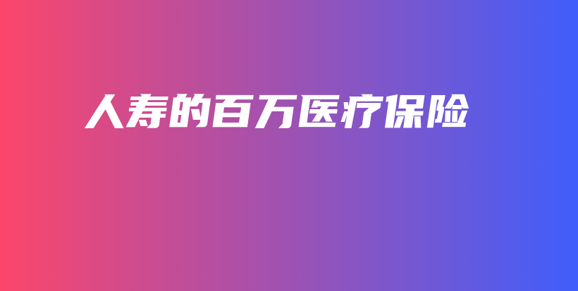 人寿的百万医疗保险-PLB