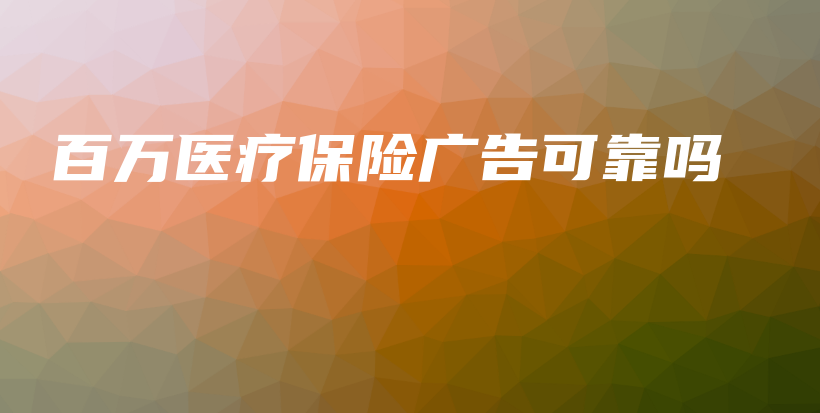 百万医疗保险广告可靠吗-PLB