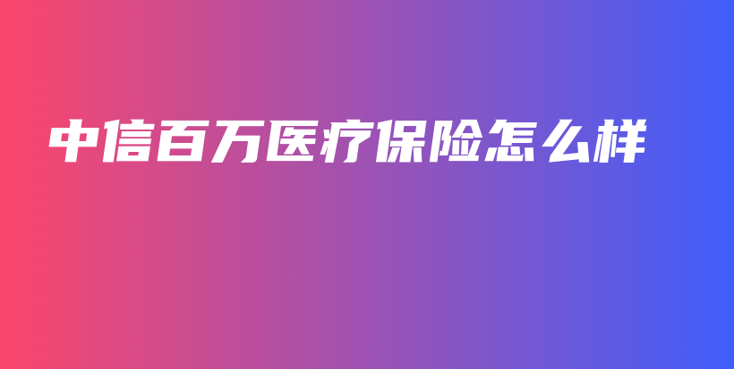 中信百万医疗保险怎么样-PLB
