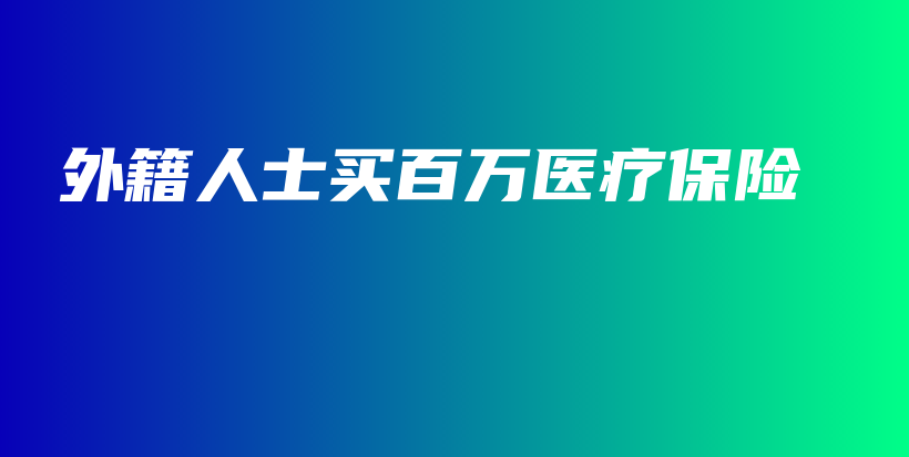 外籍人士买百万医疗保险-PLB