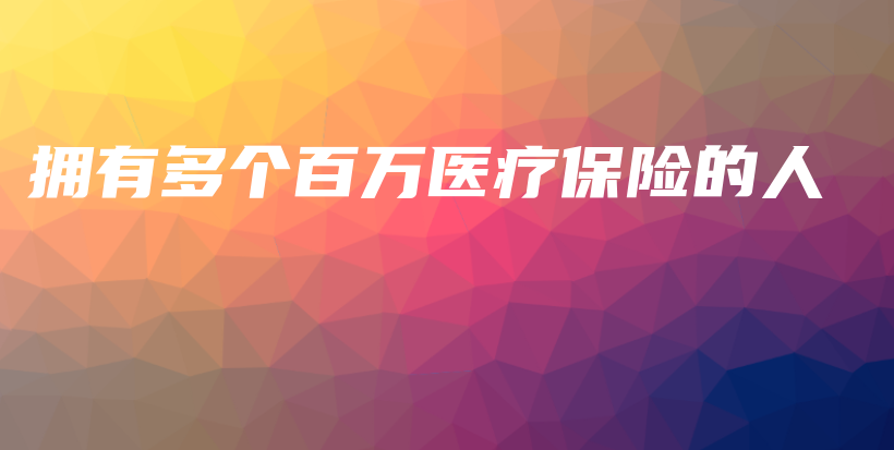 拥有多个百万医疗保险的人-PLB