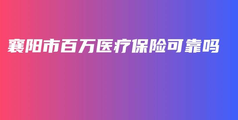 襄阳市百万医疗保险可靠吗-PLB