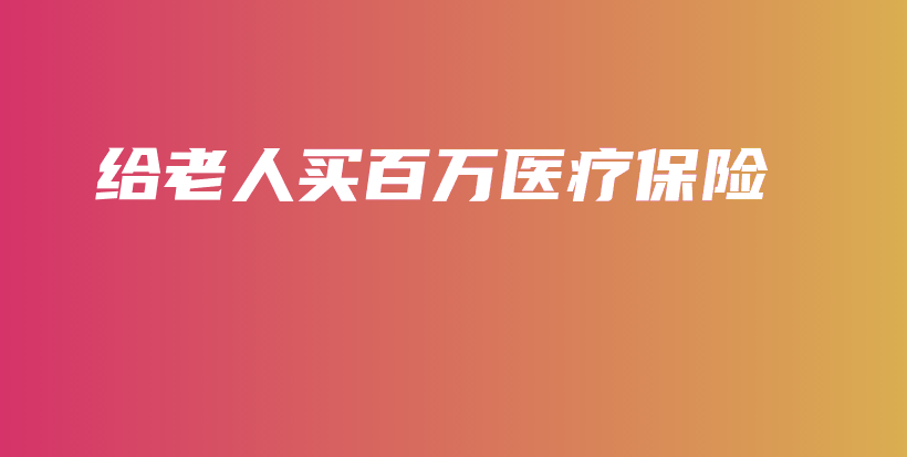 给老人买百万医疗保险-PLB