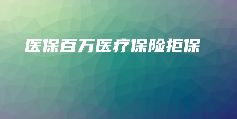 医保百万医疗保险拒保-PLB