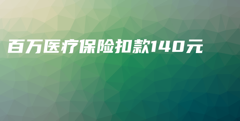百万医疗保险扣款140元-PLB