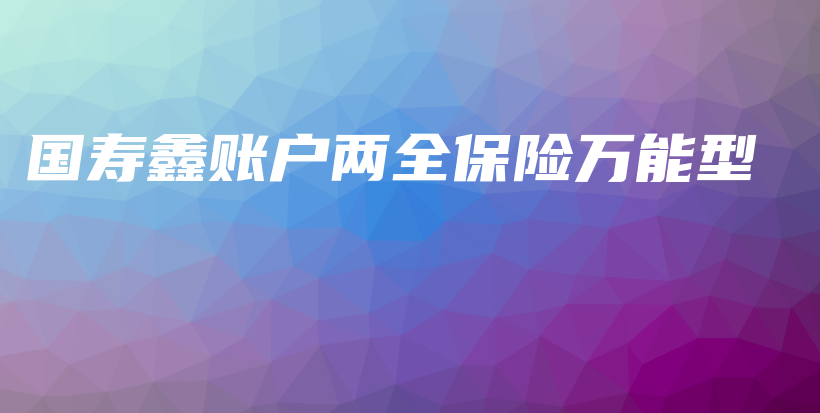 国寿鑫账户两全保险万能型-PLB