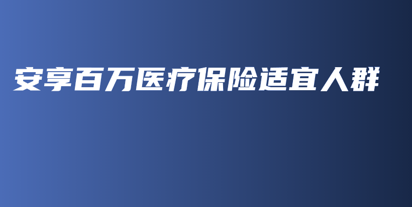 安享百万医疗保险适宜人群-PLB