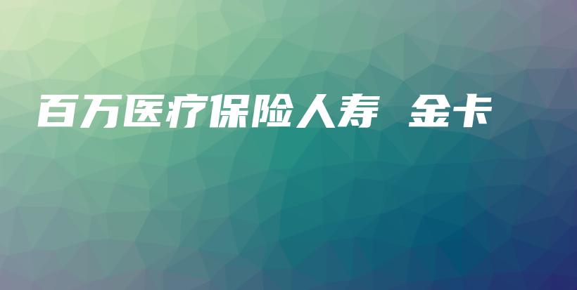 百万医疗保险人寿 金卡-PLB