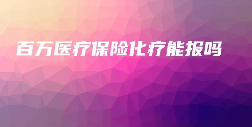 百万医疗保险化疗能报吗-PLB