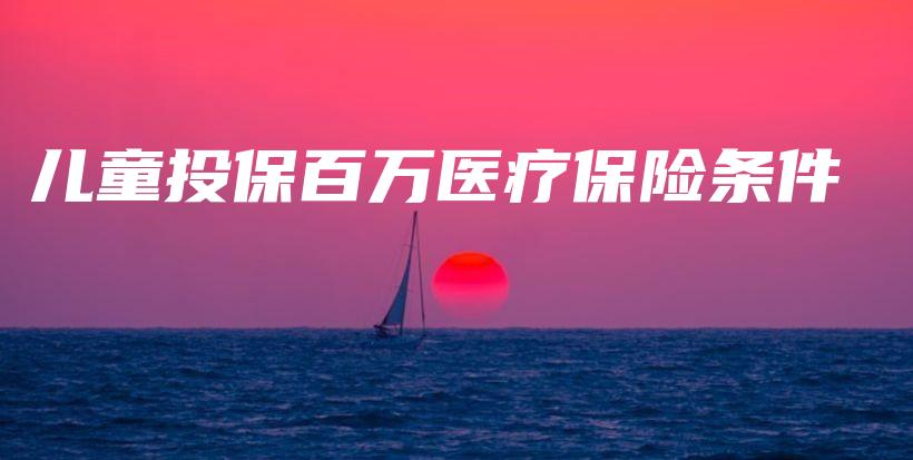 儿童投保百万医疗保险条件-PLB
