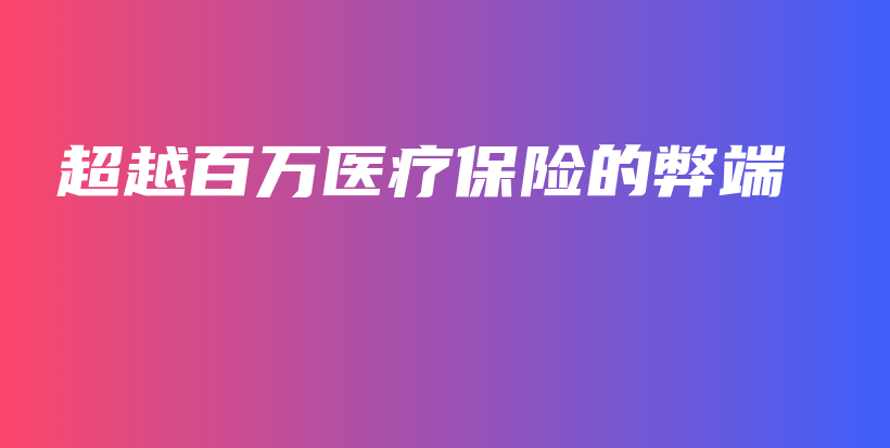 超越百万医疗保险的弊端-PLB