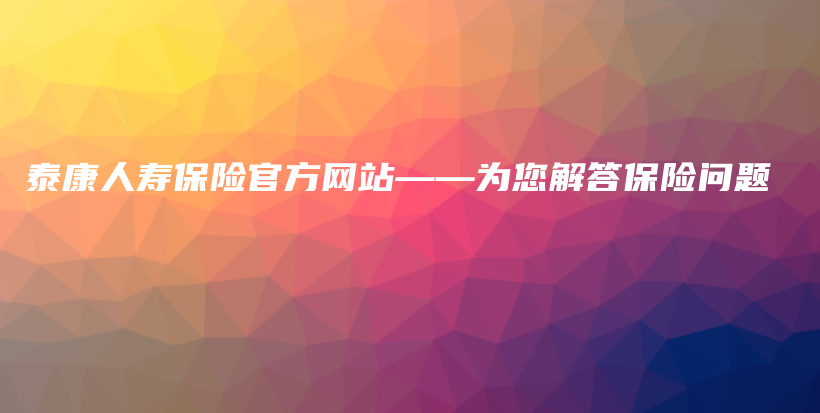 泰康人寿保险官方网站——为您解答保险问题-PLB