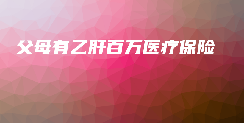 父母有乙肝百万医疗保险-PLB