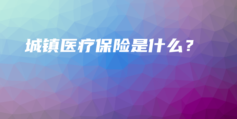 城镇医疗保险是什么？-PLB