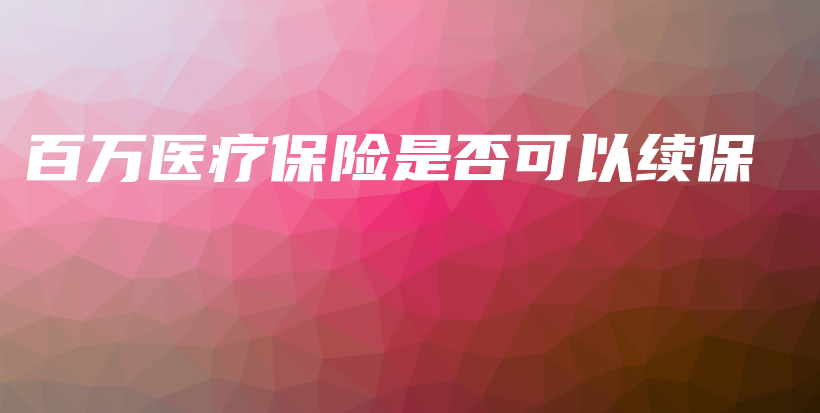 百万医疗保险是否可以续保-PLB