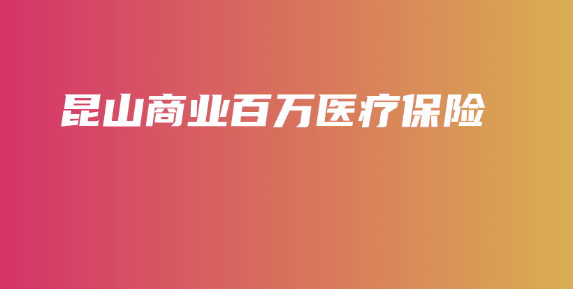 昆山商业百万医疗保险-PLB