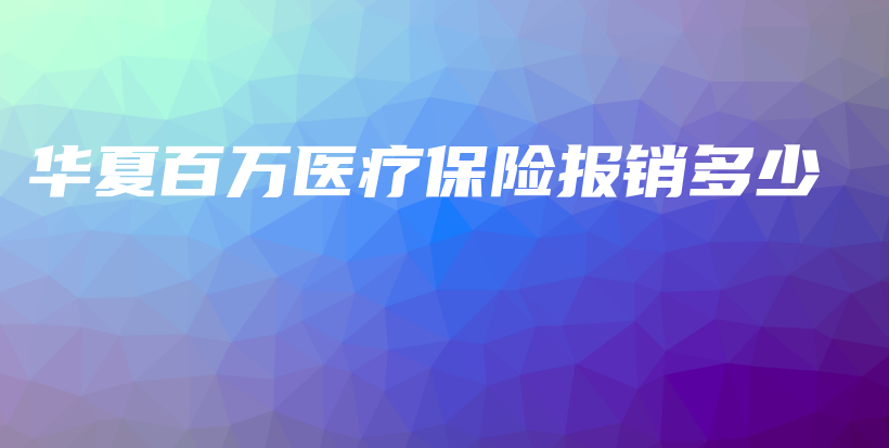华夏百万医疗保险报销多少-PLB