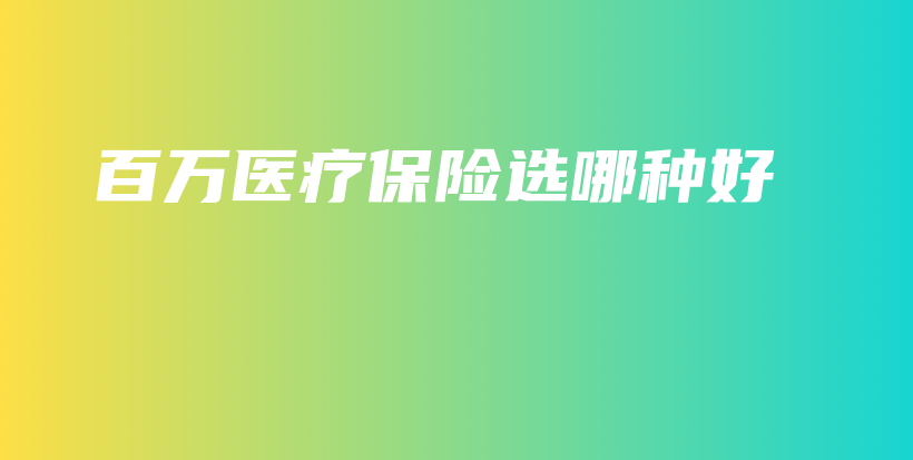 百万医疗保险选哪种好-PLB