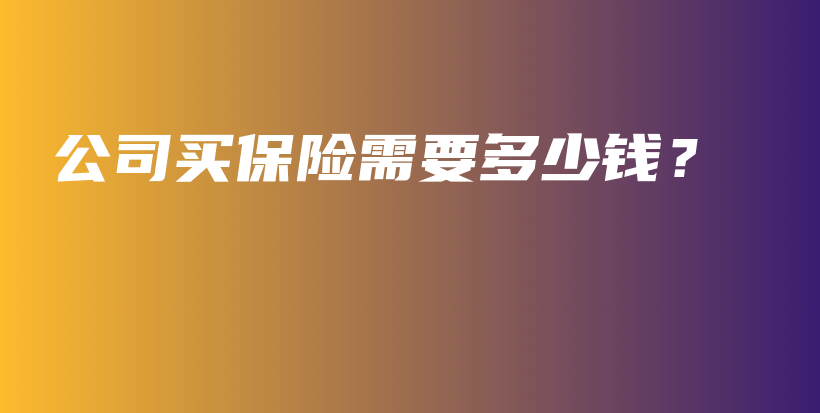 公司买保险需要多少钱？-PLB