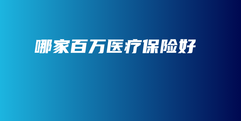哪家百万医疗保险好-PLB