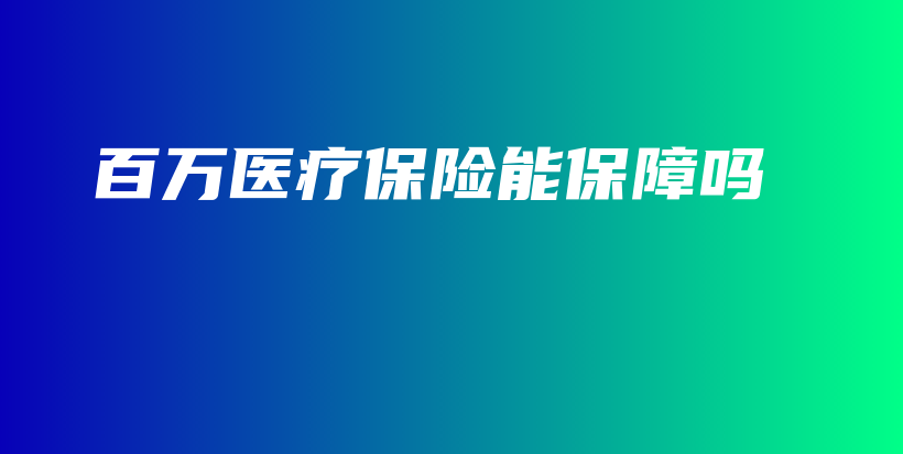 百万医疗保险能保障吗-PLB