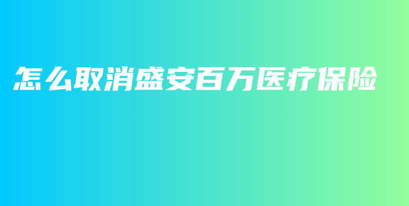 怎么取消盛安百万医疗保险-PLB