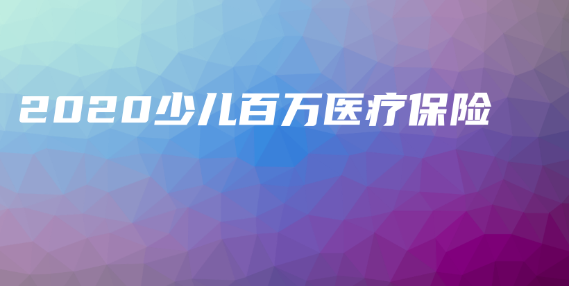 2020少儿百万医疗保险-PLB