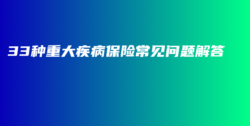 33种重大疾病保险常见问题解答-PLB