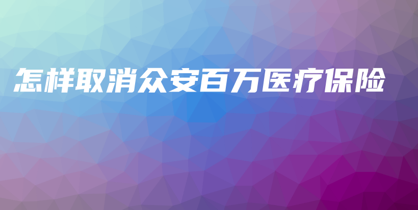 怎样取消众安百万医疗保险-PLB