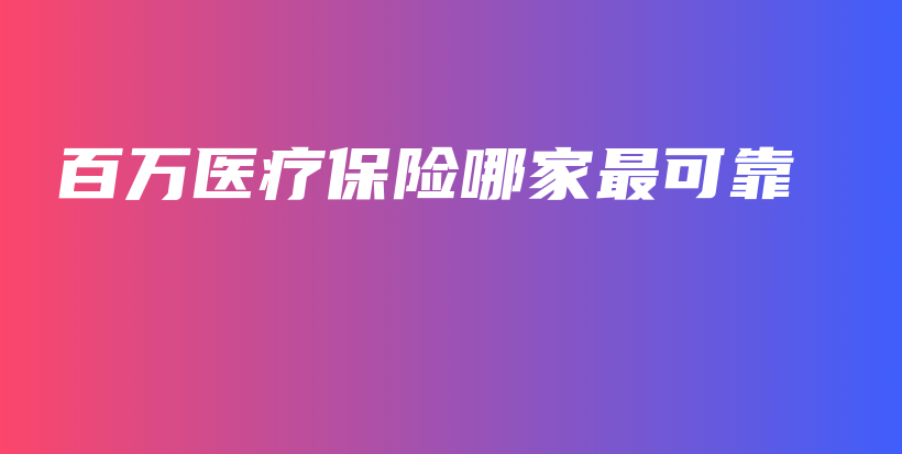 百万医疗保险哪家最可靠-PLB