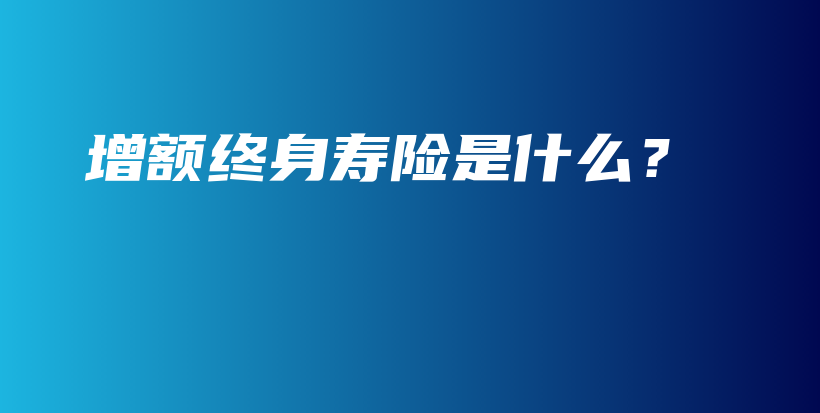 增额终身寿险是什么？-PLB