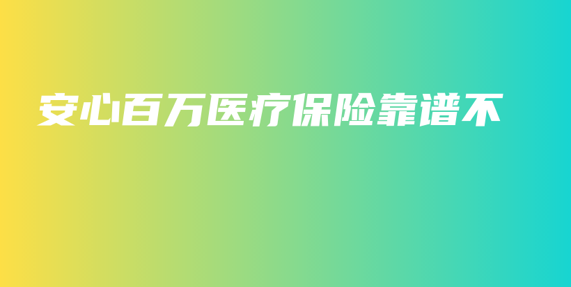 安心百万医疗保险靠谱不-PLB