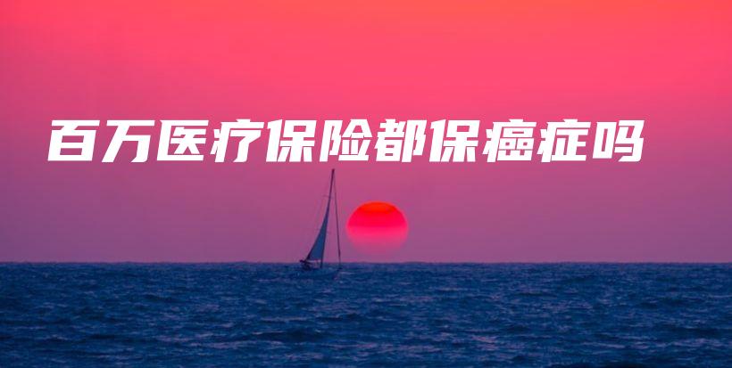 百万医疗保险都保癌症吗-PLB