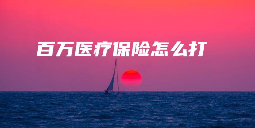 百万医疗保险怎么打-PLB