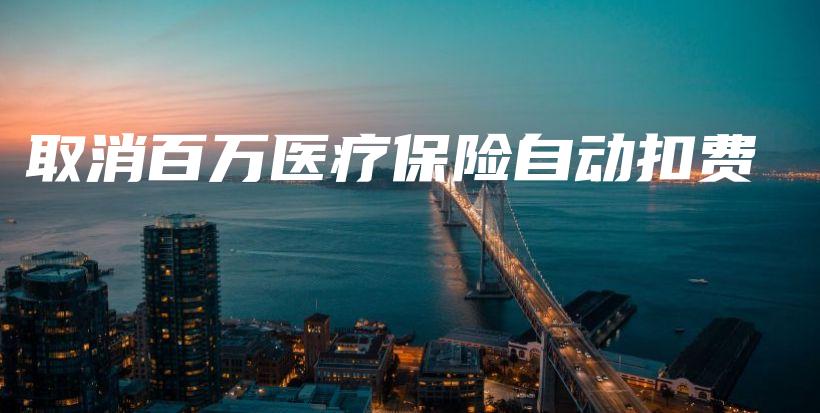 取消百万医疗保险自动扣费-PLB