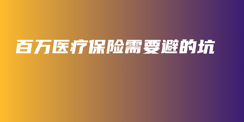 百万医疗保险需要避的坑-PLB