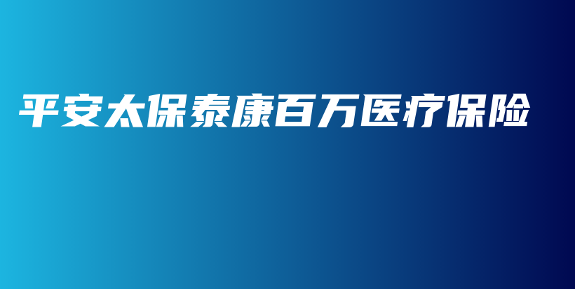 平安太保泰康百万医疗保险-PLB