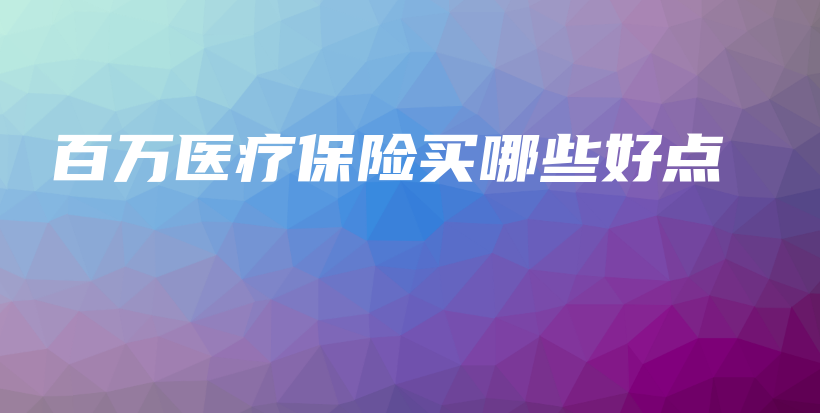 百万医疗保险买哪些好点-PLB