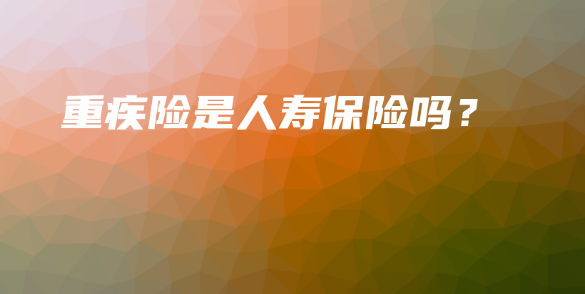 重疾险是人寿保险吗？-PLB