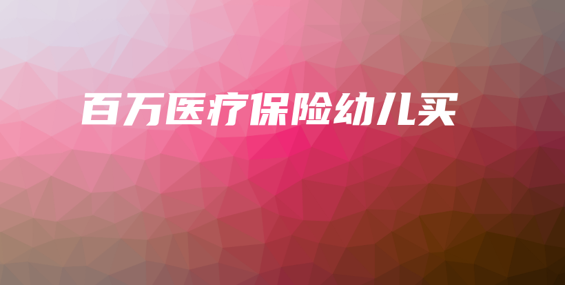 百万医疗保险幼儿买-PLB