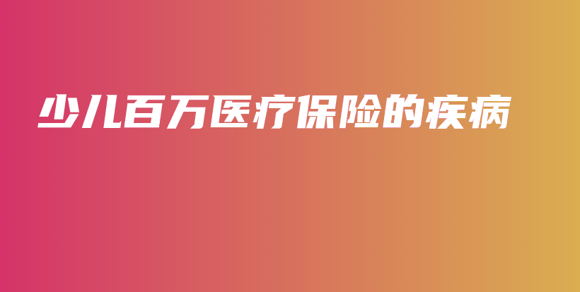 少儿百万医疗保险的疾病-PLB