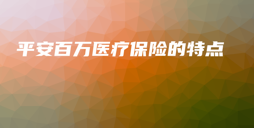 平安百万医疗保险的特点-PLB