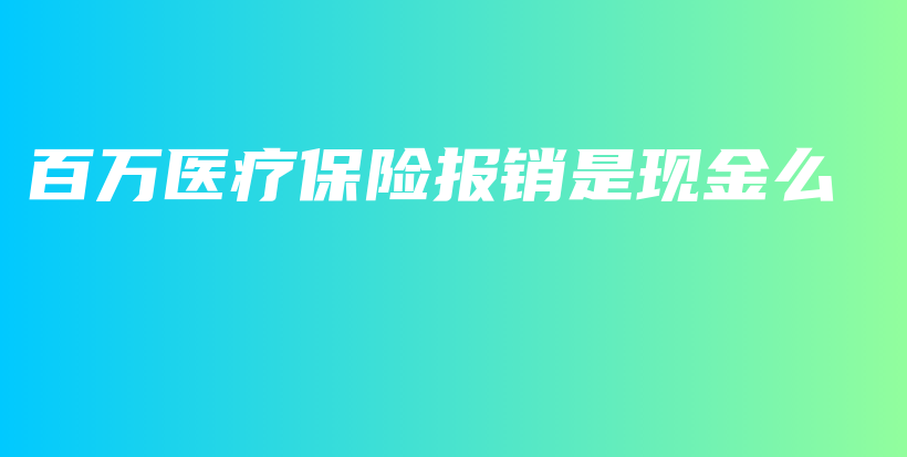 百万医疗保险报销是现金么-PLB
