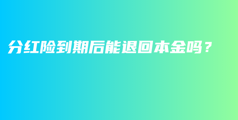 分红险到期后能退回本金吗？-PLB
