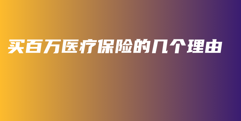 买百万医疗保险的几个理由-PLB