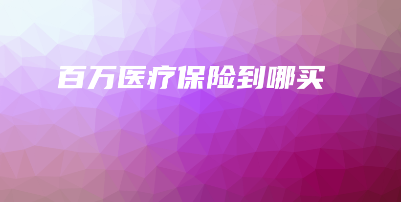 百万医疗保险到哪买-PLB