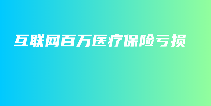 互联网百万医疗保险亏损-PLB