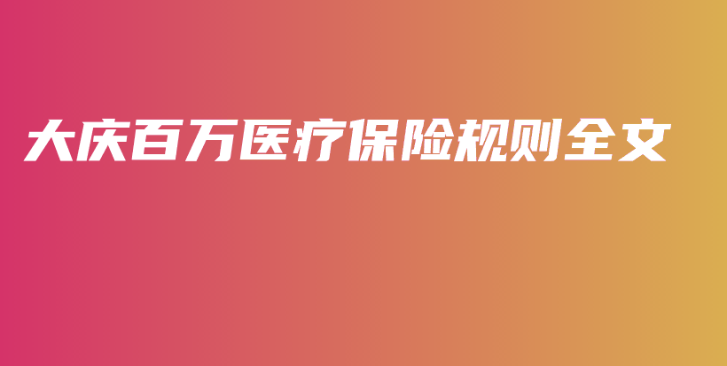 大庆百万医疗保险规则全文-PLB