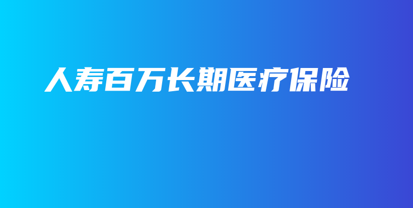 人寿百万长期医疗保险-PLB