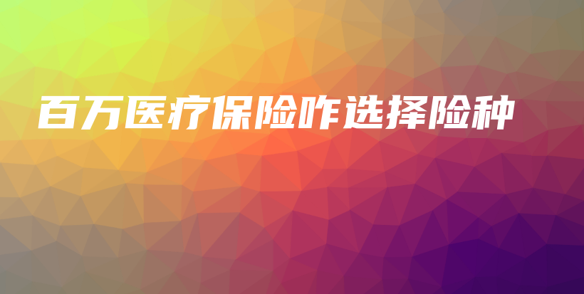 百万医疗保险咋选择险种-PLB